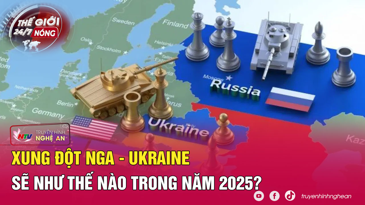 Thế giới 24/7 NÓNG: Xung đột Nga - Ukraine sẽ như thế nào trong năm 2025?