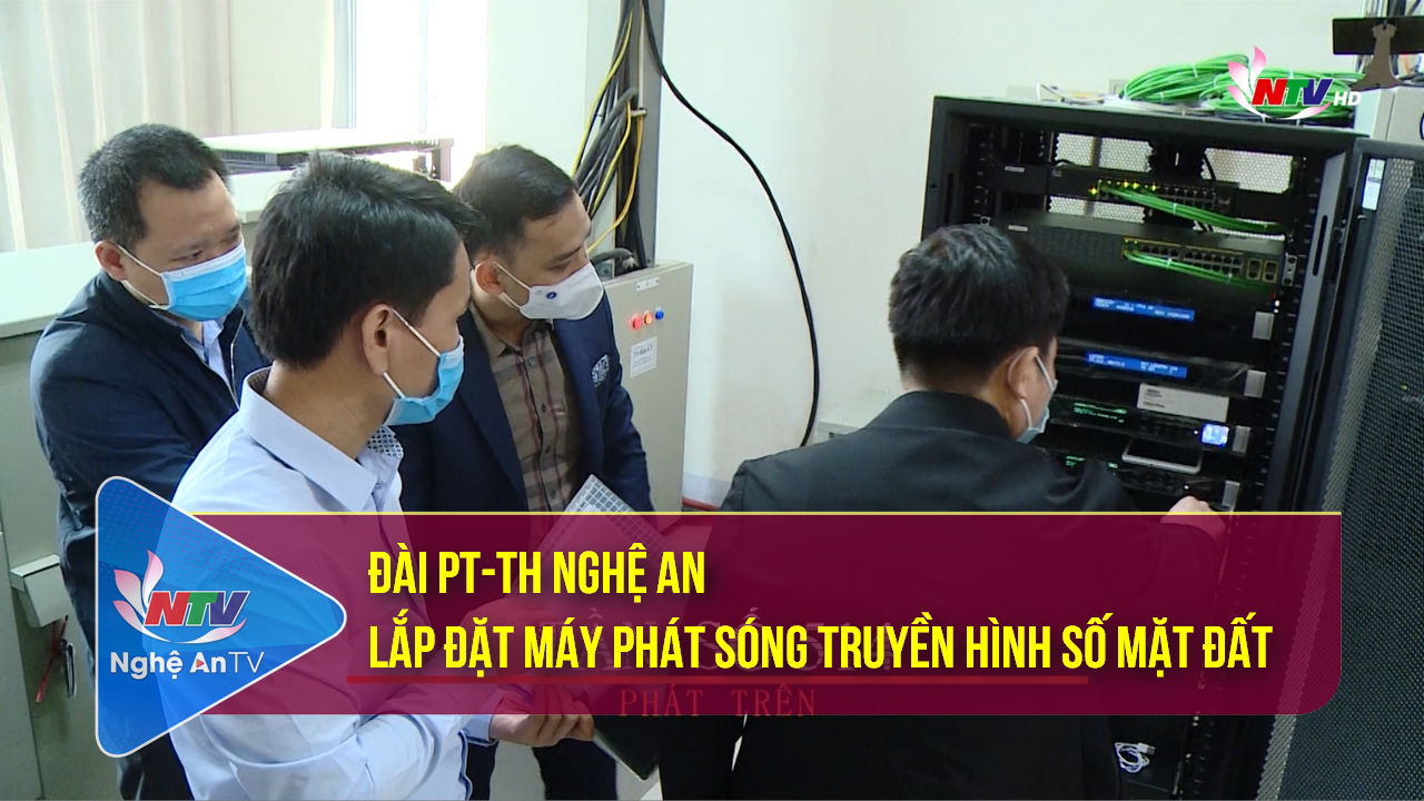 Với khán giả NTV: Đài PT-TH Nghệ An lắp đặt máy phát sóng truyền hình số mặt đất