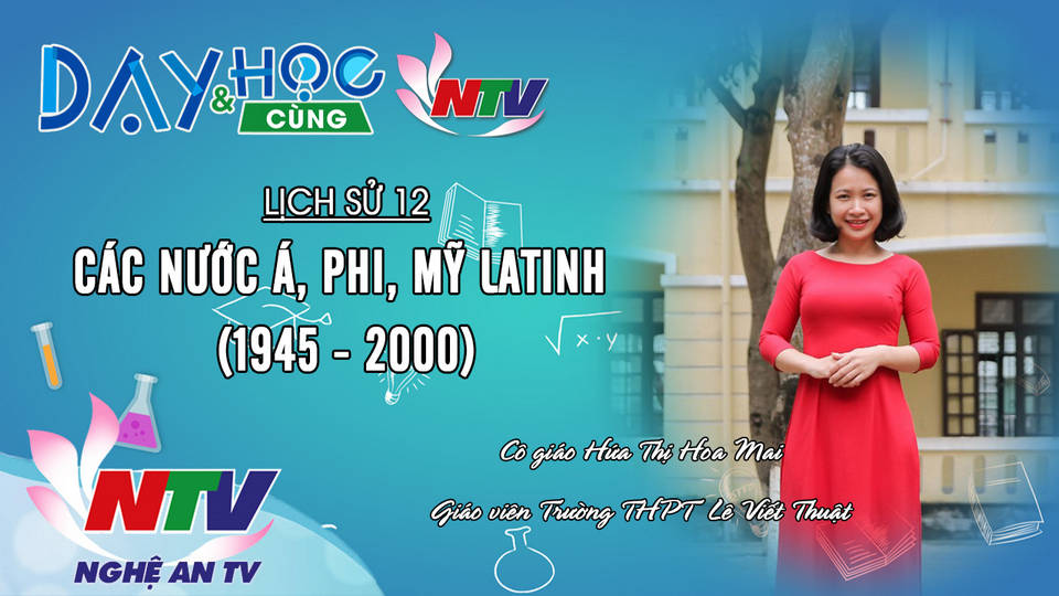 Dạy và học cùng NTV: Lịch sử 12: Các nước Á, Phi, Mỹ Latinh (1945-200)