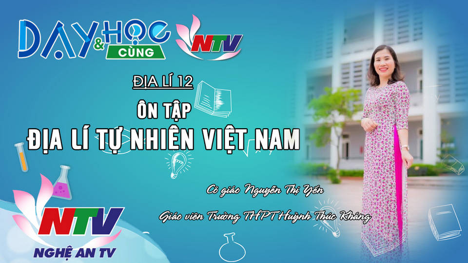 Dạy và học cùng NTV: Địa lí 12 - Ôn tập Địa lí tự nhiên Việt Nam