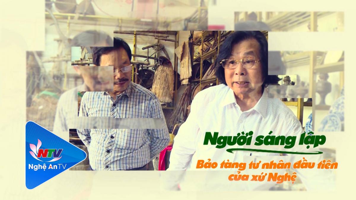 Trò chuyện cuối tuần: Tiến sỹ Nguyễn Quang Cương - Người sáng lập Bảo tàng tư nhân đầu tiên của xứ Nghệ