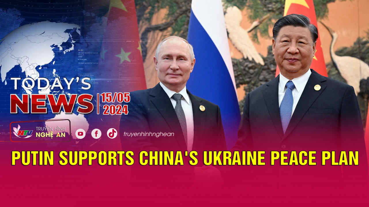 Today's News 15/5/2024: Putin supports China's Ukraine peace plan
