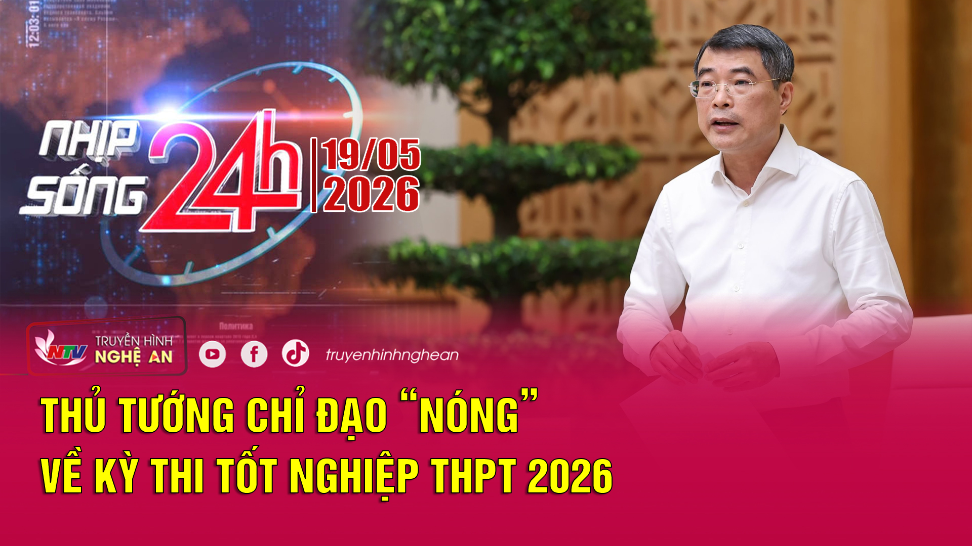 Bản tin Nhịp sống 24h - 19/05/2026: Thủ tướng chỉ đạo “nóng” về Kỳ thi tốt nghiệp THPT 2026