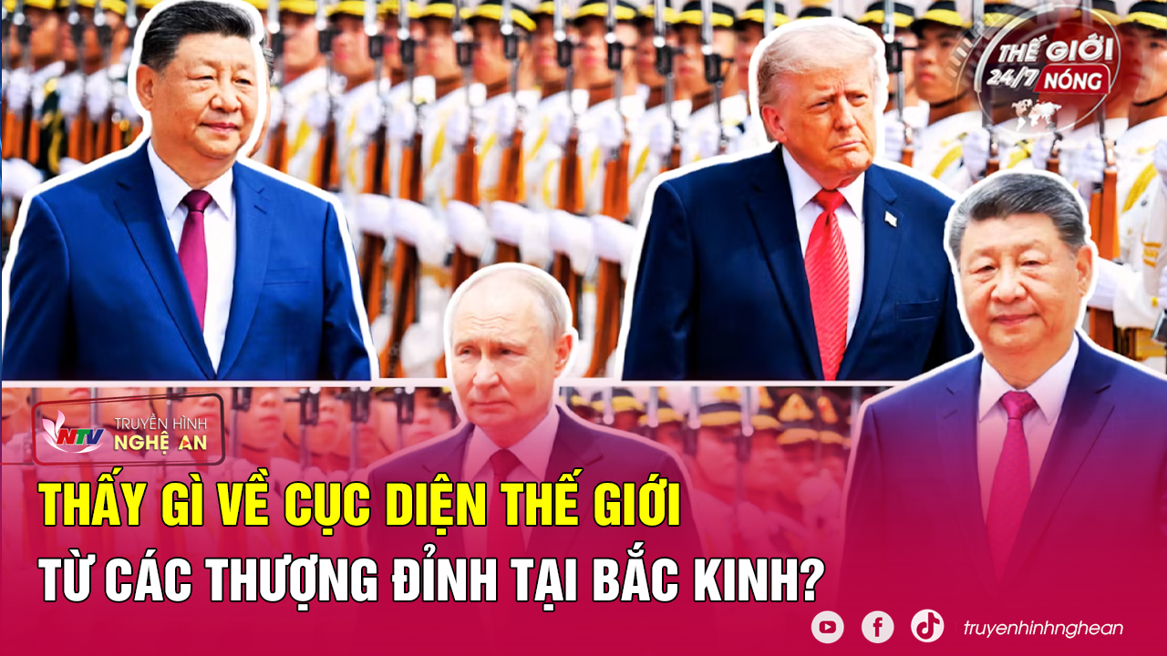 Thế giới 24/7 NÓNG: Thấy gì về cục diện thế giới từ các thượng đỉnh tại Bắc Kinh?