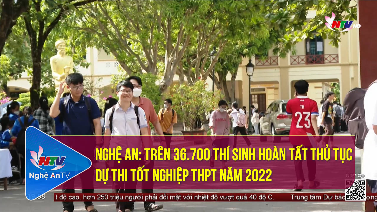Nghệ An: Trên 36.700 thí sinh hoàn tất thủ tục dự thi tốt nghiệp THPT năm 2022