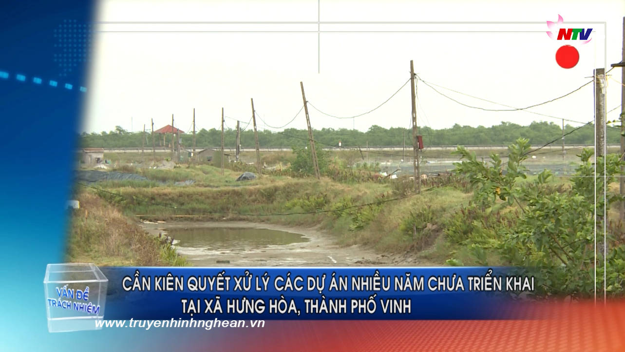 Vấn đề trách nhiệm: Cần kiên quyết xử lý các dự án nhiều năm chưa triển khai tại xã Hưng Hoà, TP Vinh
