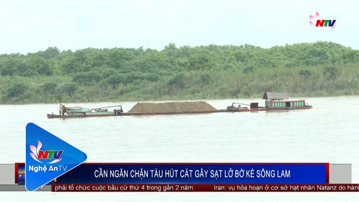 Cần ngăn chặn tàu hút cát gây sạt lở bờ kè sông Lam