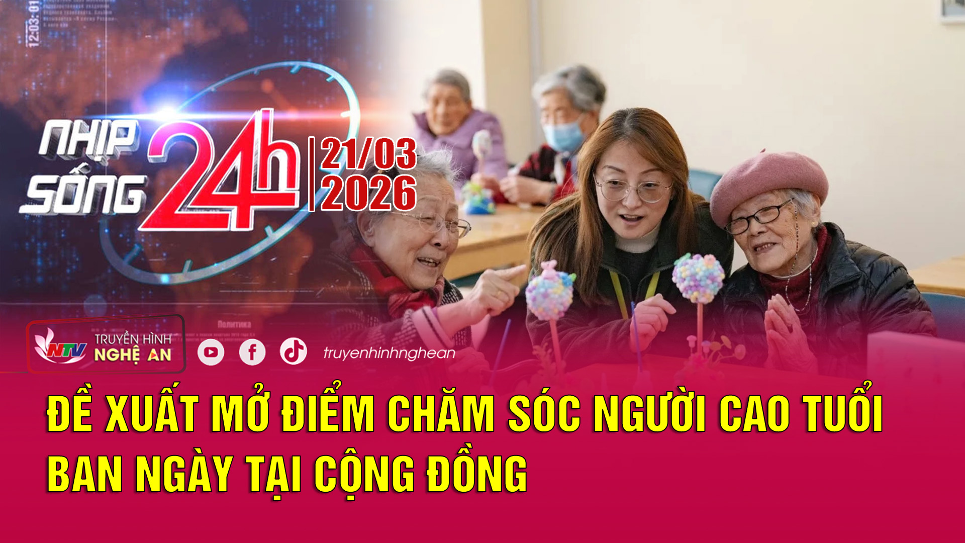 Bản tin Nhịp sống 24h - 21/03/2026: Đề xuất mở điểm chăm sóc người cao tuổi ban ngày tại cộng đồng