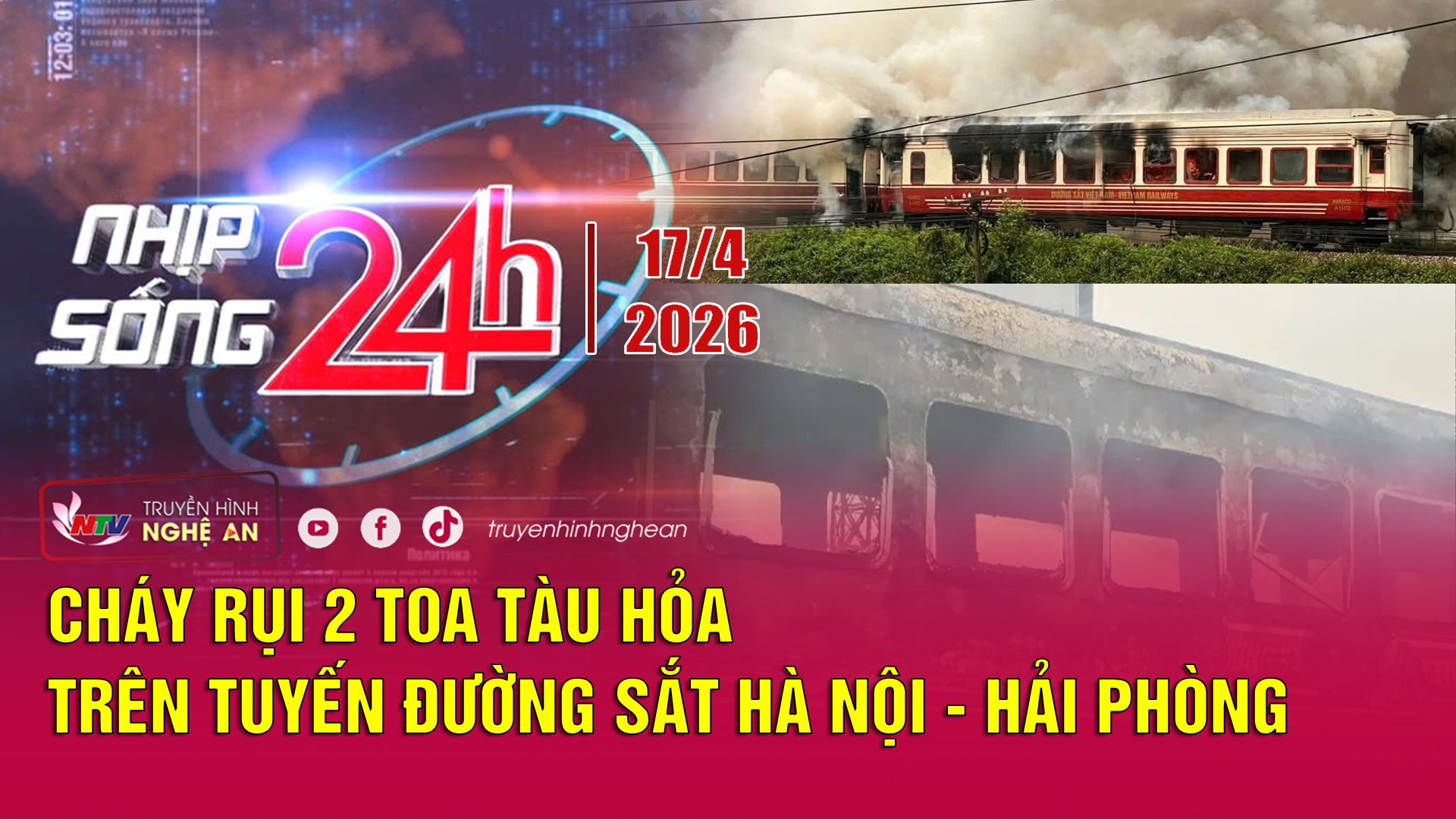 Bản tin Nhịp sống 24h - 17/04/2026:  Cháy rụi 2 toa tàu hỏa trên tuyến đường sắt Hà Nội - Hải Phòng