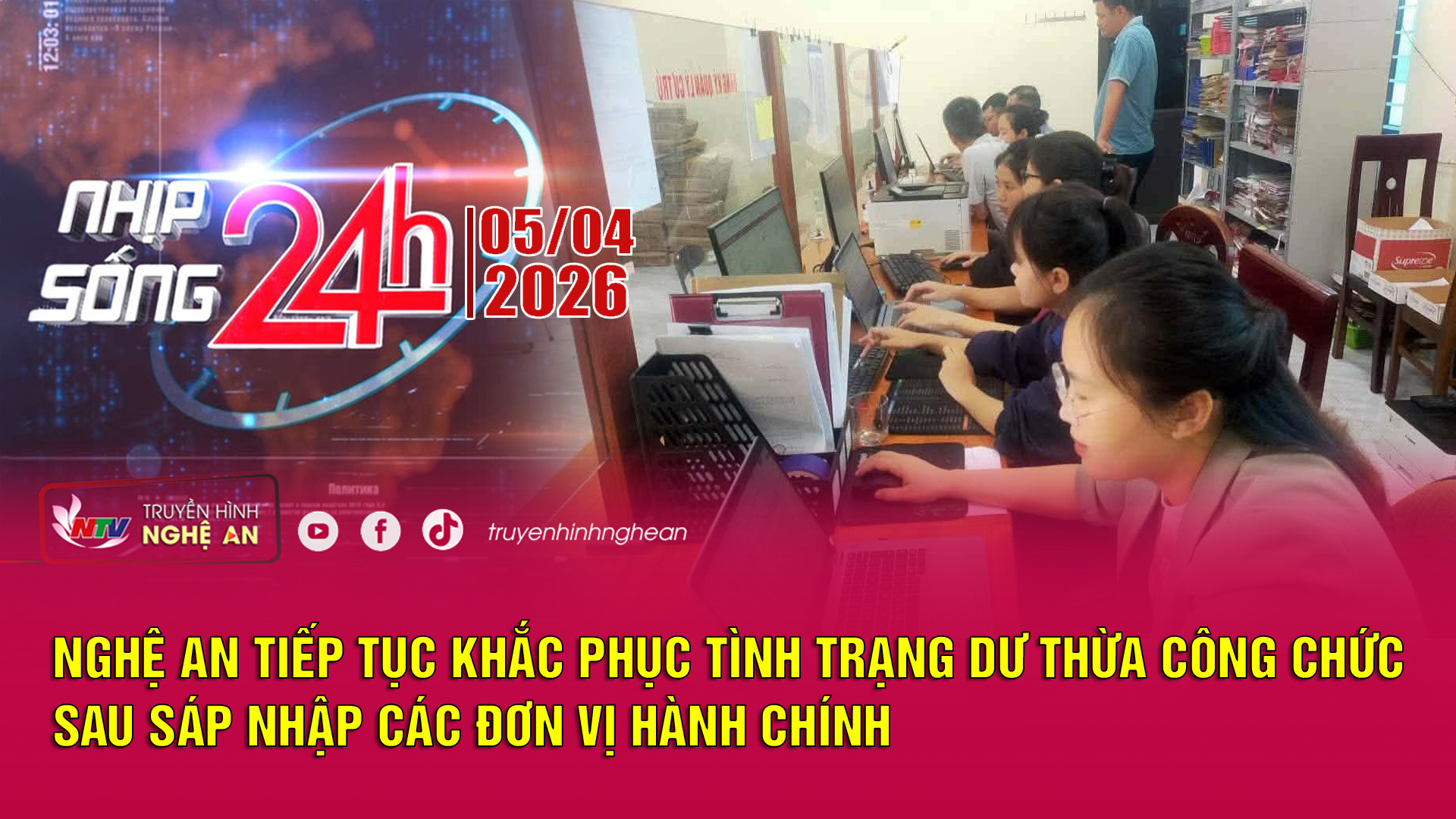 Bản tin Nhịp sống 24h - 05/04/2026: Nghệ An tiếp tục khắc phục tình trạng dư thừa công chức sau sáp nhập các đơn vị hành chính
