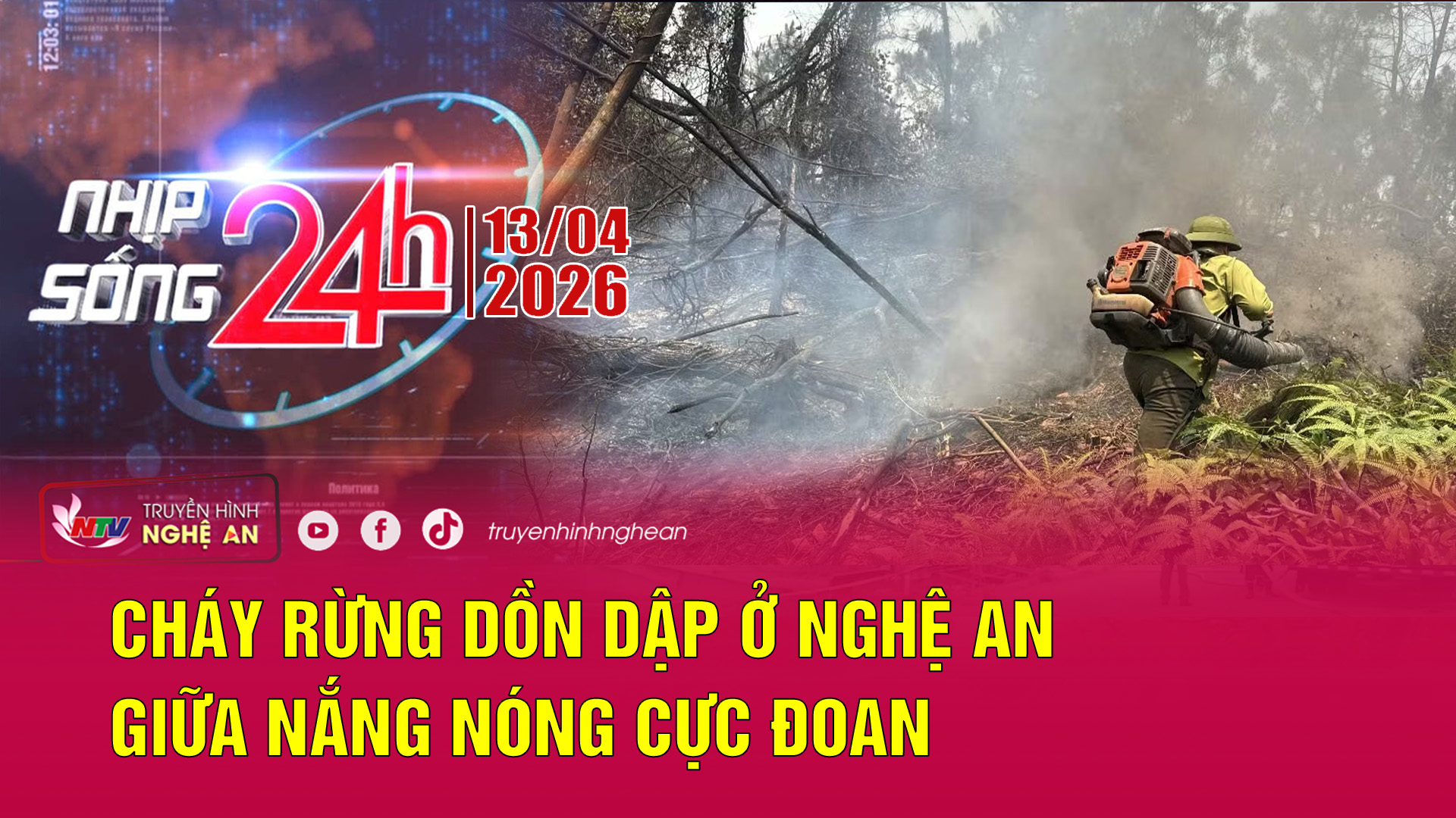 Bản tin Nhịp sống 24h - 13/04/2026: Cháy rừng dồn dập ở Nghệ An giữa nắng nóng cực đoan