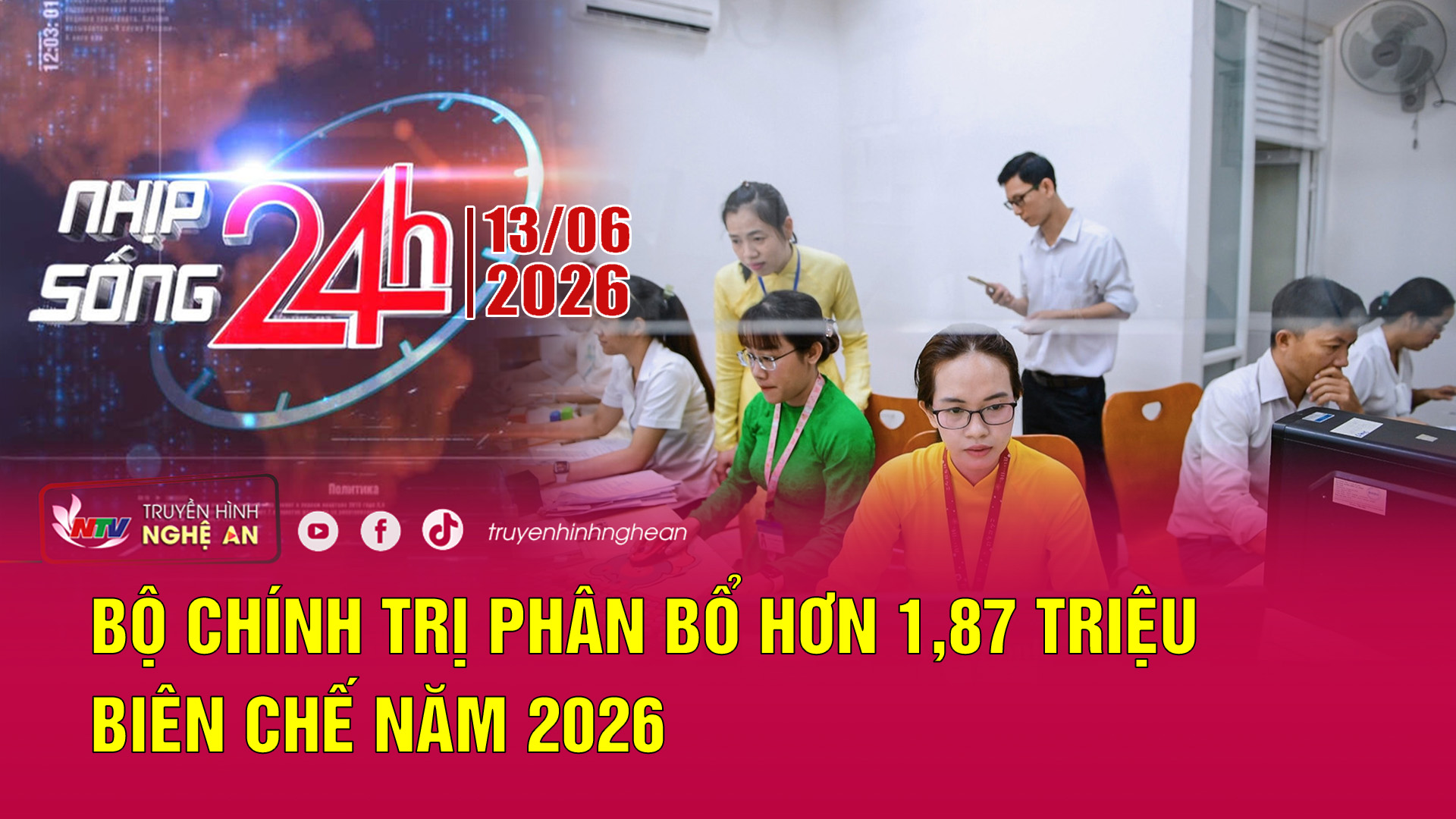 Bản tin Nhịp sống 24h - 13/06/2026: Bộ Chính trị phân bổ hơn 1,87 triệu biên chế năm 2026